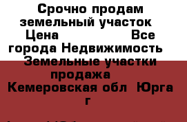 Срочно продам земельный участок › Цена ­ 1 200 000 - Все города Недвижимость » Земельные участки продажа   . Кемеровская обл.,Юрга г.